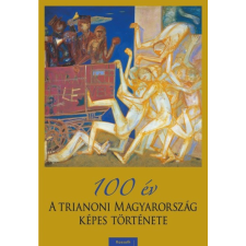  100 év - A trianoni Magyarország képes története történelem