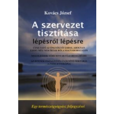 Kovács József A SZERVEZET TISZTÍTÁSA LÉPÉSRŐL LÉPÉSRE életmód, egészség