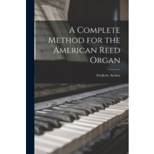  A Complete Method for the American Reed Organ – Frederic 1838-1901 Archer idegen nyelvű könyv