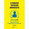  A tudatos figyelem művészete - Hogyan irányítsd a figyelmedet és az életedet