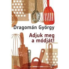 Adjuk meg a módját! - Írások főzésről és evésről gasztronómia
