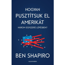 Alexandra Kiadó Ben Shapiro - Hogyan pusztítsuk el Amerikát három egyszerű lépésben társadalom- és humántudomány