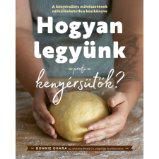 Alexandra Könyvesház Kft. Bonnie Ohara - Hogyan legyünk profi kenyérsütők gasztronómia