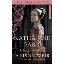 Alison Weir - Katharine Parr - A hatodik feleség egyéb könyv