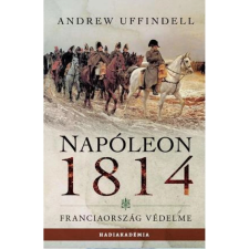  Andrew Uffindell - Napóleon 1814. - Franciaország védelme egyéb könyv