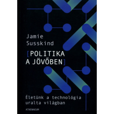 Athenaeum Kiadó Politika a jövőben - Életünk a technológia uralta világban társadalom- és humántudomány