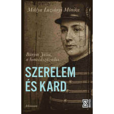 Athenaeum Kiadó Szerelem és kard - Bányai Júlia, a honvédszázados történelem