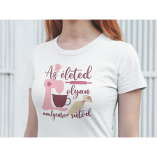 Az életed olyan amilyenre sütöd fehér póló egyedi ajándék