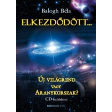 Balogh Béla ELKEZDŐDÖTT... - ÚJ VILÁGREND VAGY ARANYKORSZAK? + CD-MELLÉKLET ezoterika