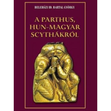 Bartal György A parthus, Hun-Magyar scythákról (BK24-166965) történelem