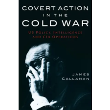 Bloomsbury Publishing Covert Action in the Cold War | James Callanan egyéb könyv