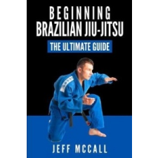  Brazilian Jiu Jitsu: The Ultimate Guide to Beginning BJJ – Jeff McCall idegen nyelvű könyv