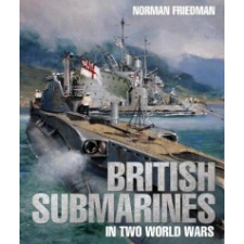  British Submarines in Two World Wars – NORMAN FRIEDMAN idegen nyelvű könyv