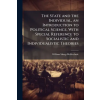 Creative Media Partners, LLC The State and the Individual, an Introduction to Political Science, With Special Reference to Socialistic and Individualistic Theories