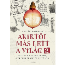 Csiffáry Gabriella - Akiktől más lett a világ 2. - Magyar találmányok, felfedezések és újítások egyéb könyv