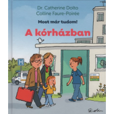 Dr. Catherine Dolto, Colline Faure-Poirée - A kórházban - Most már tudom! gyermek- és ifjúsági könyv