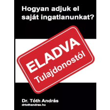Dr. Tóth András János (magánkiadás)  Hogyan adjuk el saját ingatlanunkat egyéb e-könyv
