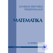  Egységes érettségi összefoglaló. Matematika - 25 szóbeli tétel tankönyv