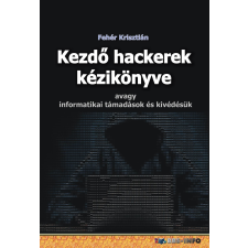  Fehér Krisztián - Kezdő Hackerek Kézikönyve - Avagy Informatikai Támadások És Kivédésük műszaki könyv
