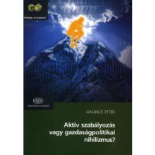 Galbács Péter AKTÍV SZABÁLYOZÁS VAGY GAZDASÁGPOLITIKAI NIHILIZMUS? gazdaság, üzlet