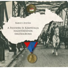 Heraldika Kiadó Babucs Zoltán - A Felvidék és Kárpátalja hazatérésének emlékalbuma történelem
