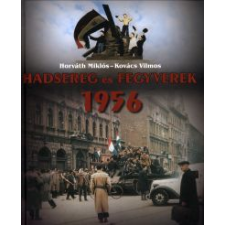 Horváth Miklós, Kovács Vilmos HADSEREG ÉS FEGYVEREK 1956 történelem