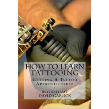  How To Learn Tattooing: Getting A Tattoo Apprenticeship – Grahame David Garlick idegen nyelvű könyv