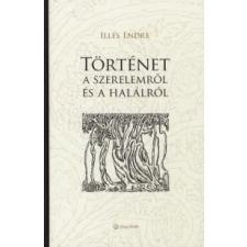 Illés Endre TÖRTÉNET A SZERELEMRŐL ÉS A HALÁLRÓL irodalom