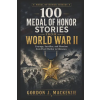 Independently Published 100 Medal of Honor Stories from World War II | Gordon J. MacKenzie
