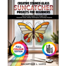 Independently Published CREATIVE STAINED GLASS SUNCATCHER PROJECTS FOR BEGINNERS | Macarthur L. Lloyd egyéb könyv
