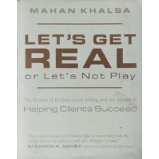 ismeretlen Let&#039;s Get Real or Let&#039;s Not Play - The Demise of Dysfunctional Selling and the Advent of Helping Clients Succeed - Mahan Khalsa antikvárium - használt könyv