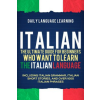  Italian: The Ultimate Guide for Beginners Who Want to Learn the Italian Language, Including Italian Grammar, Italian Short Stor – Daily Language Learning