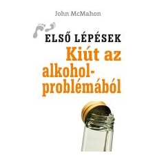 John McMahon KIÚT AZ ALKOHOLPROBLÉMÁBÓL - ELSŐ LÉPÉSEK - társadalom- és humántudomány