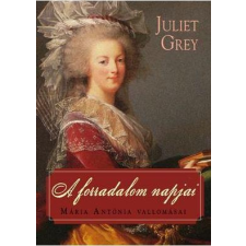 Juliet Grey GREY, JULIET - A FORRADALOM NAPJAI - MÁRIA ANTÓNIA VALLOMÁSAI irodalom