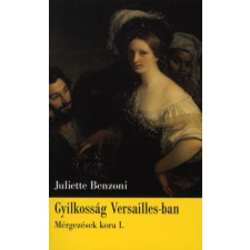 Juliette Benzoni GYILKOSSÁG VERSAILLES-BAN - MÉRGEZÉSEK KORA I. regény