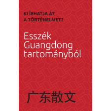 KIÍRHATJA ÁT A TÖRTÉNELMET? - ESSZÉK GUANGDONG TARTOMÁNYBÓL szépirodalom