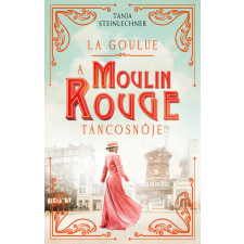 Kossuth Kiadó Zrt. La Goulue - A Moulin Rouge táncosnője - Tanja Steinlechner regény