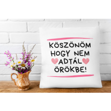 Köszi anya hogy nem adtál örökbe - Párna Anyáknak egyedi ajándék