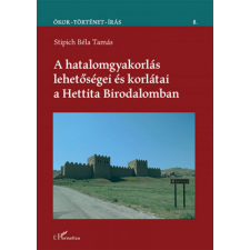 L&#039;Harmattan Kiadó A hatalomgyakorlás lehetőségei és korlátai a Hettita Birodalomban történelem
