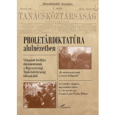 L&#039;Harmattan Kiadó Csonka Laura - Fiziker Róbert: Proletárdiktatúra alulnézetben - Válogatott levéltári dokumentumok a Magyarországi Tanácsköztársaság időszakából történelem