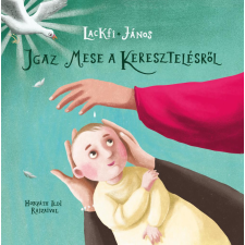 Lackfi János - Igaz mese a keresztelésről gyermek- és ifjúsági könyv