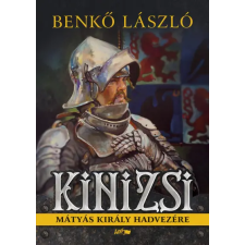 LAZI KÖNYVKIADÓ KFT Kinizsi - Mátyás király hadvezére - Benkő László történelem