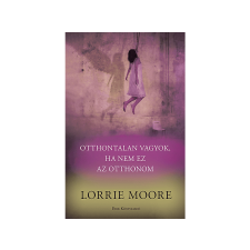 Lorrie Moore - Otthontalan vagyok, ha nem ez az otthonom irodalom