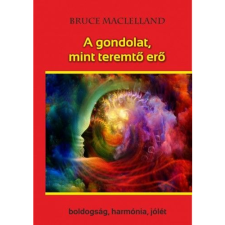 Maclelland, Bruce A gondolat, mint teremtő erő - Boldogság, harmónia, jólét (BK24-168685) ezoterika