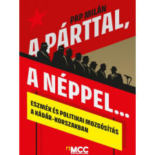 MCC Press Pap Milán - A párttal, a néppel... - Eszmék és politikai mozgósítás a Kádár-korszakban történelem