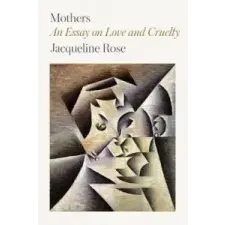  Mothers: An Essay on Love and Cruelty – Jacqueline Rose idegen nyelvű könyv