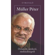 Müller Péter ÖRÖMRŐL, JÁTÉKRÓL, ÖNFELEDSÉGRŐL életmód, egészség