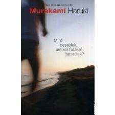 Murakami Haruki MIRŐL BESZÉLEK, AMIKOR FUTÁSRÓL BESZÉLEK? irodalom