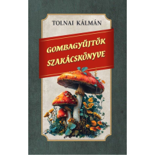 Nemzeti Örökség Kiadó Tolnai Kálmán - Gombagyűjtők szakácskönyve gasztronómia