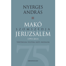 Nyerges András NYERGES ANDRÁS - MAKÓ SZOMSZÉDJA JERUZSÁLEM - TÖRTÉNELEM, POLITIKA, SAJTÓ, IRODALOM (1993-2013) társadalom- és humántudomány
